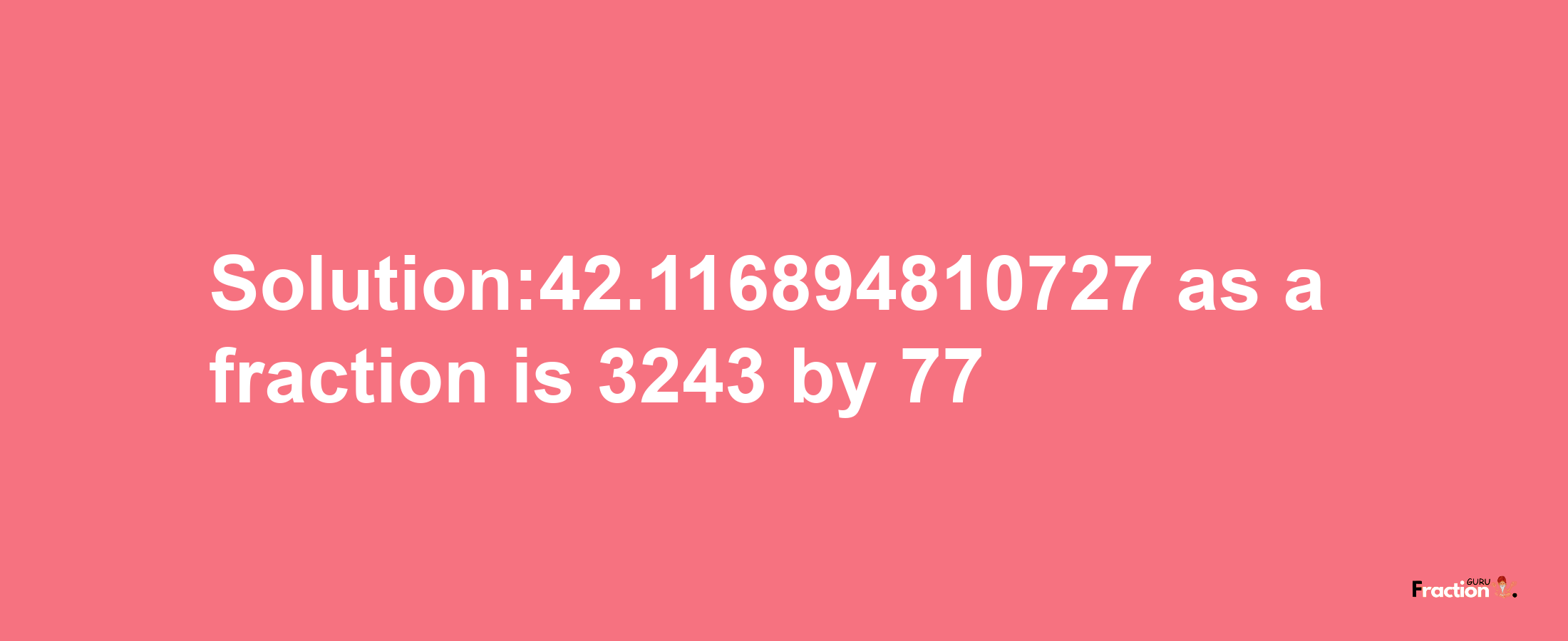 Solution:42.116894810727 as a fraction is 3243/77