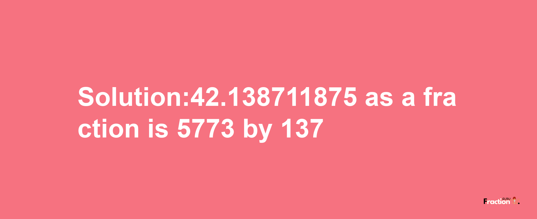 Solution:42.138711875 as a fraction is 5773/137