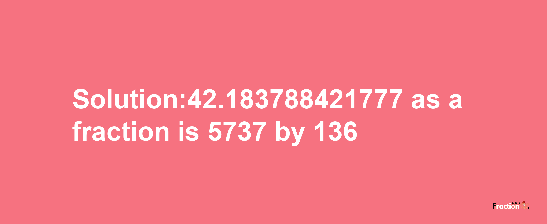 Solution:42.183788421777 as a fraction is 5737/136