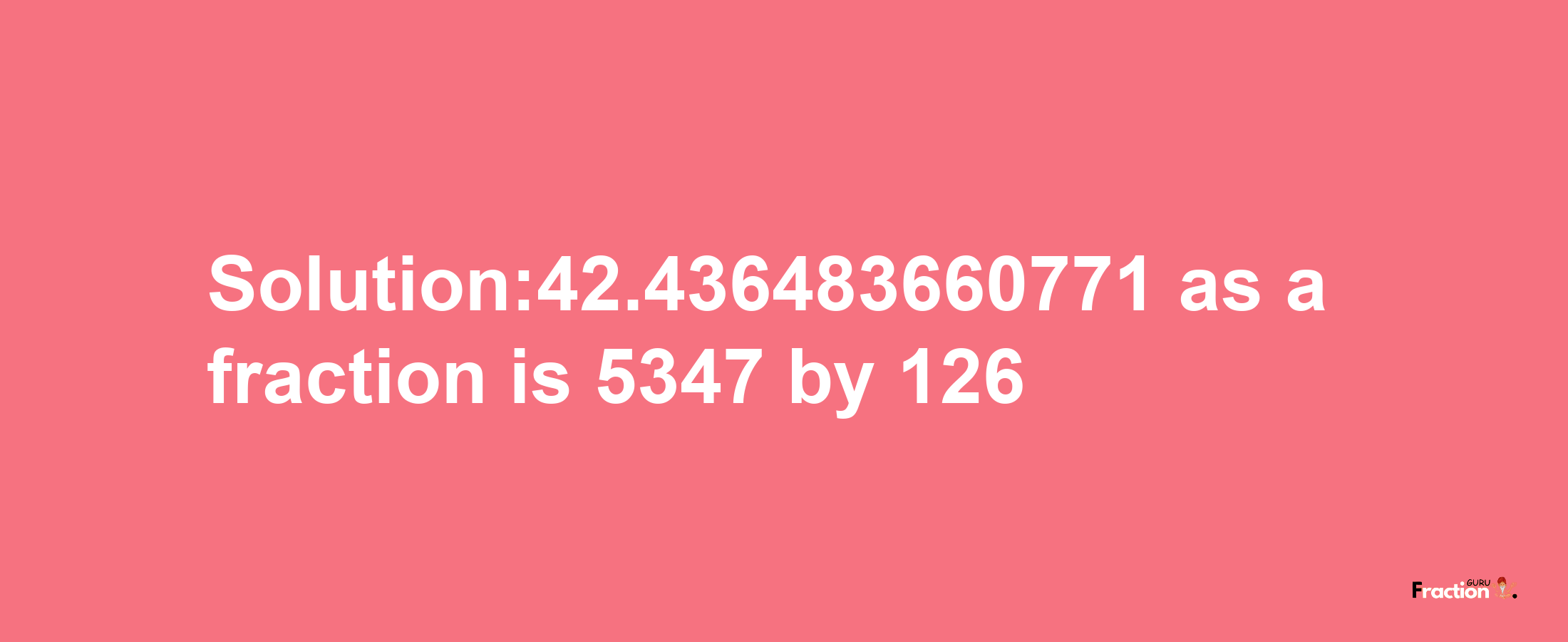 Solution:42.436483660771 as a fraction is 5347/126