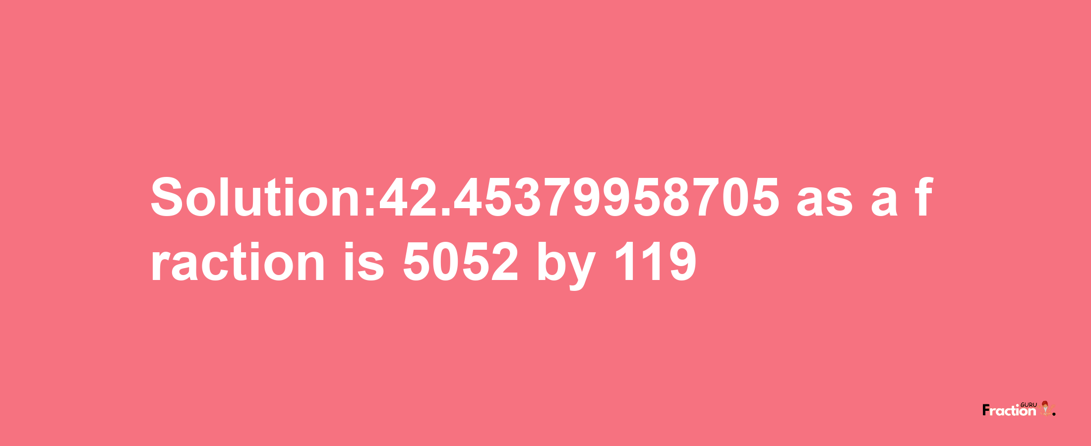 Solution:42.45379958705 as a fraction is 5052/119