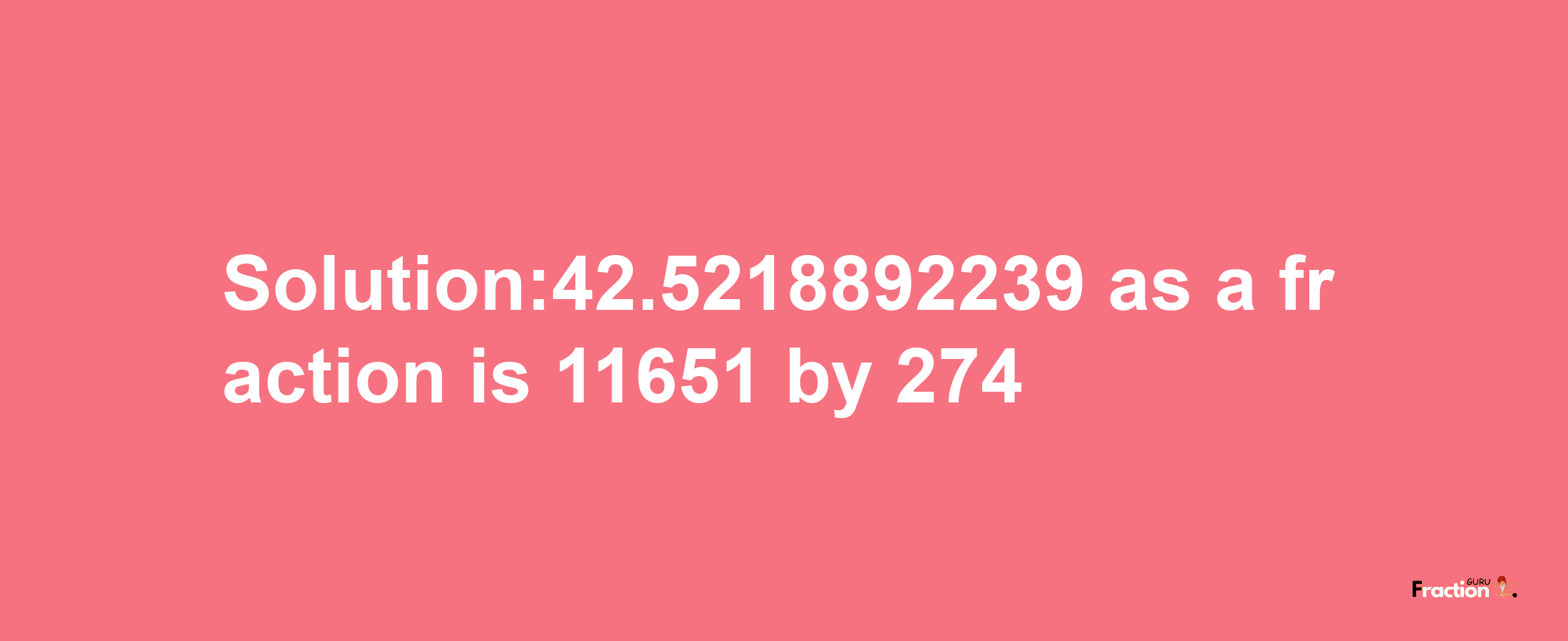 Solution:42.5218892239 as a fraction is 11651/274