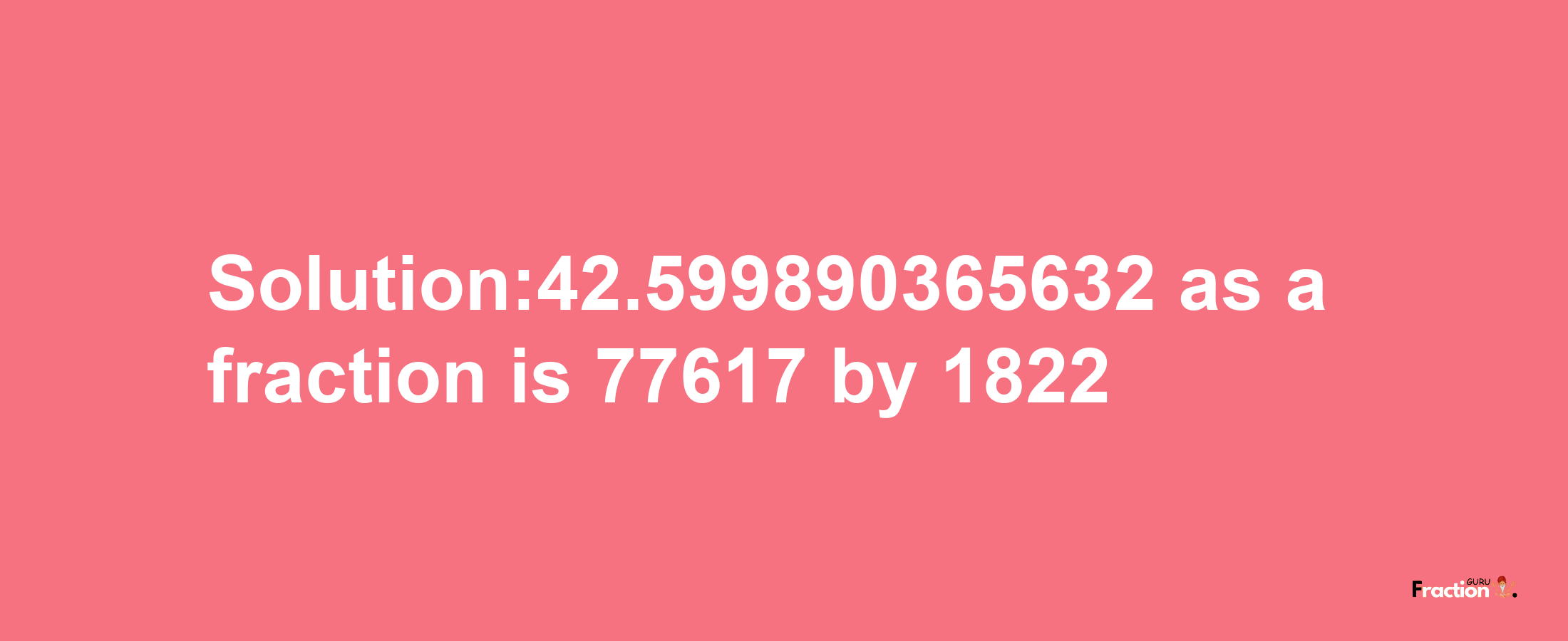 Solution:42.599890365632 as a fraction is 77617/1822