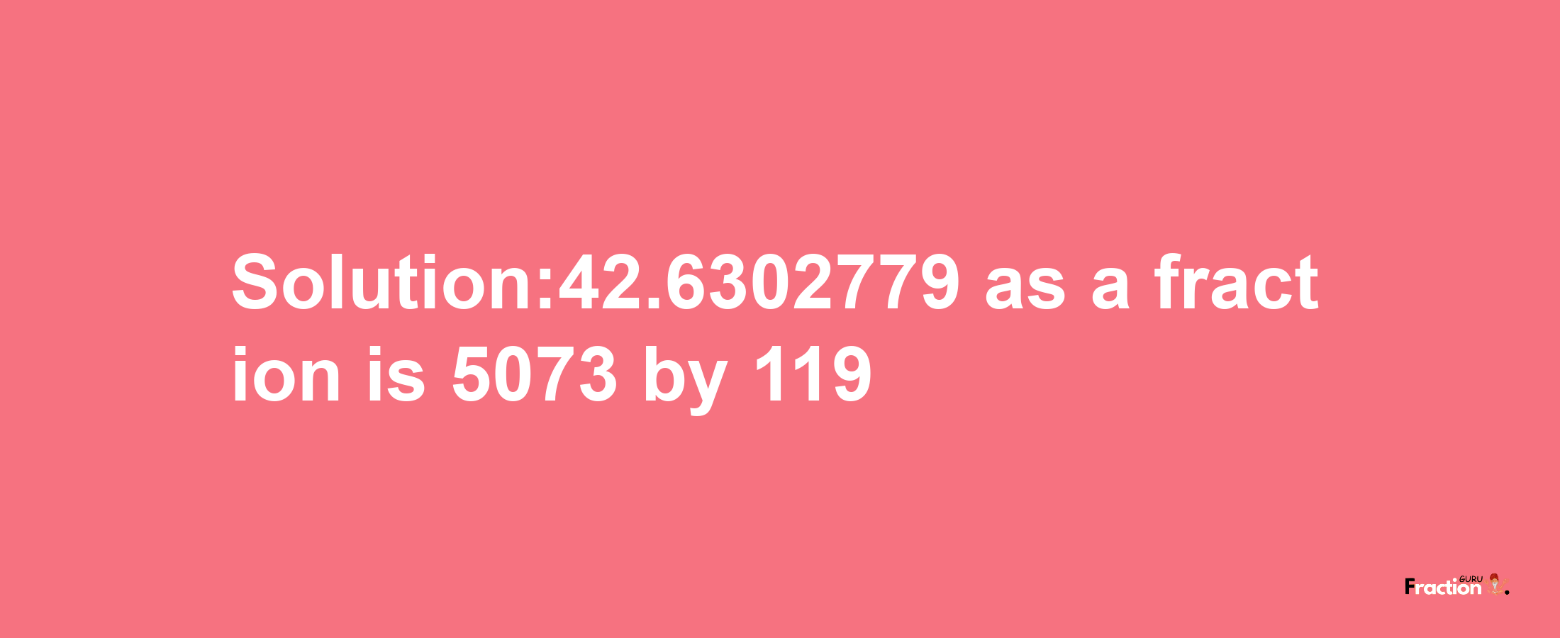 Solution:42.6302779 as a fraction is 5073/119