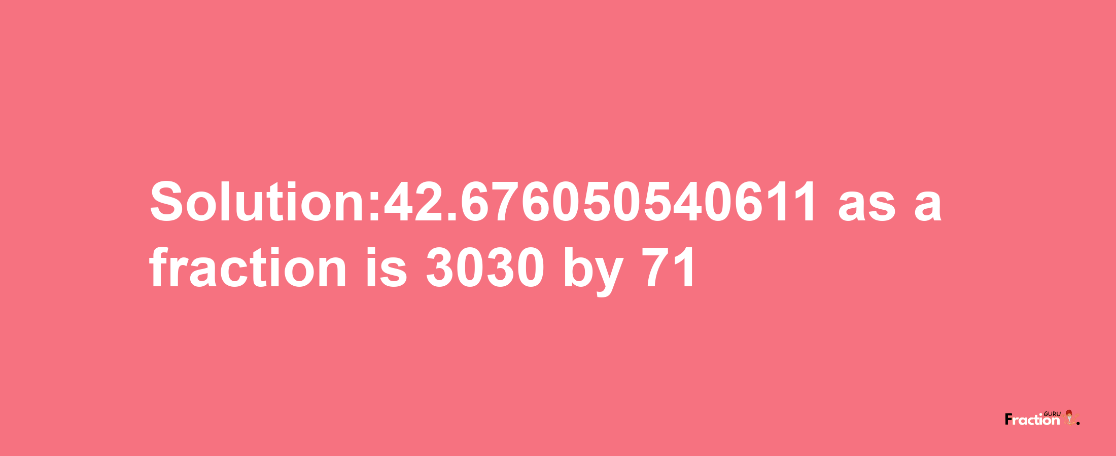 Solution:42.676050540611 as a fraction is 3030/71