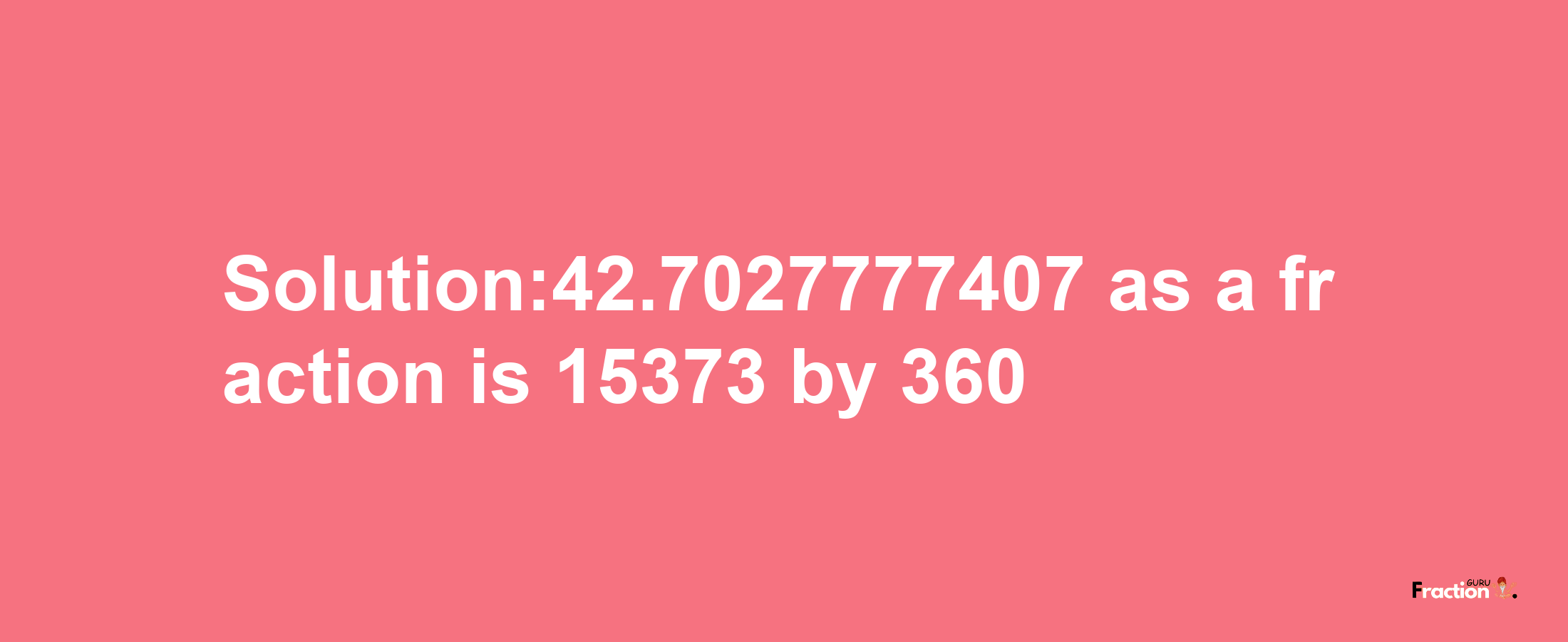 Solution:42.7027777407 as a fraction is 15373/360