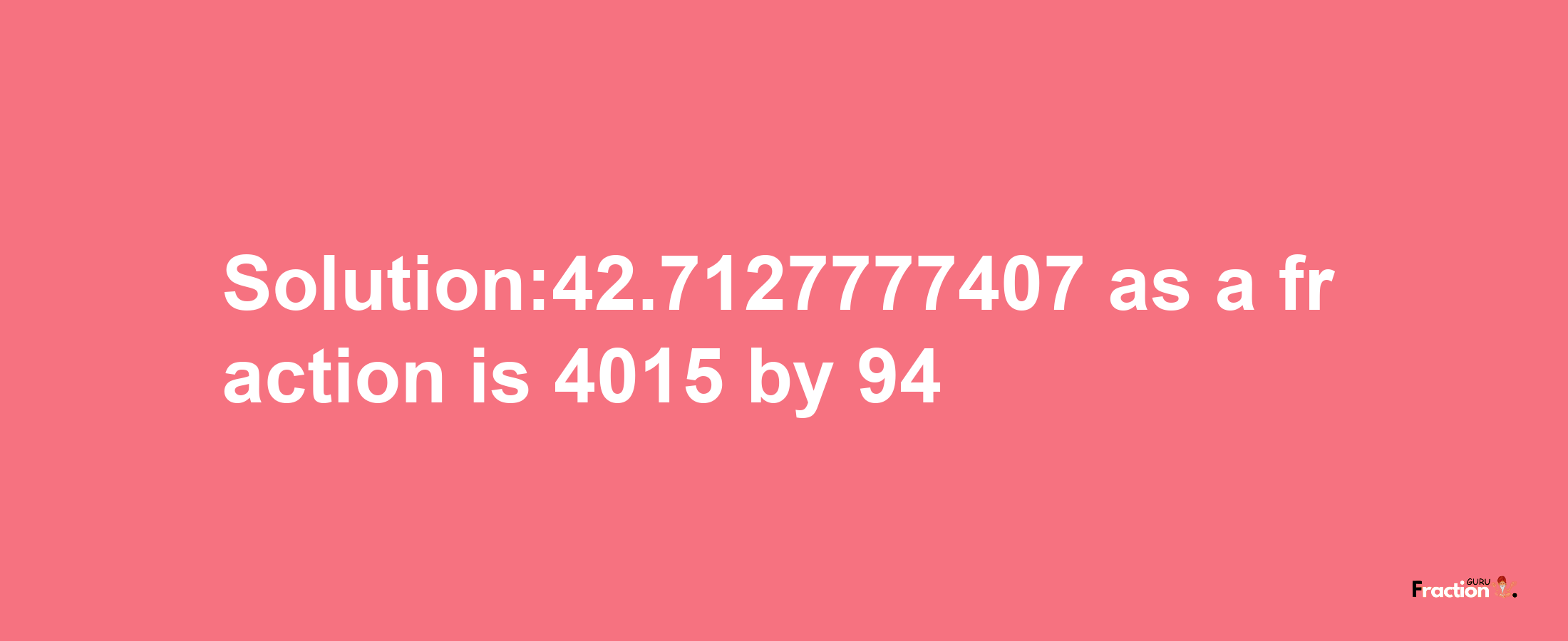 Solution:42.7127777407 as a fraction is 4015/94