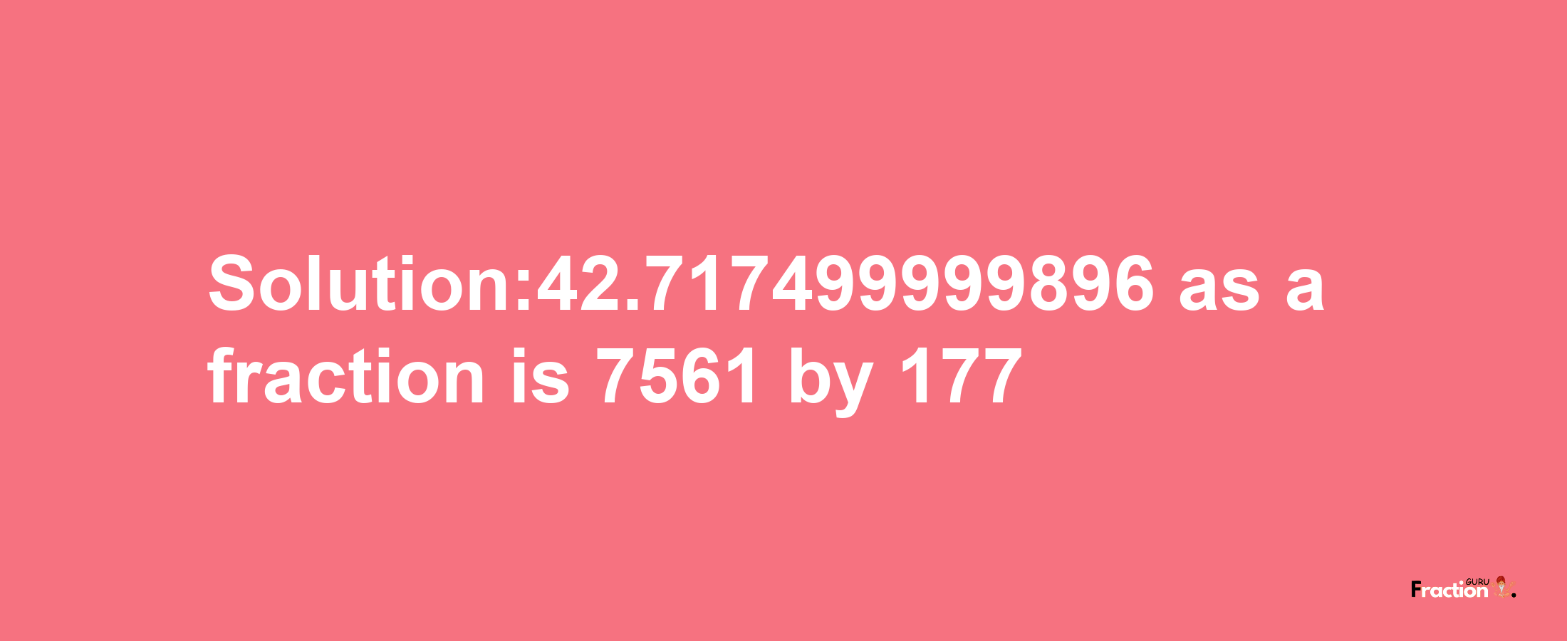 Solution:42.717499999896 as a fraction is 7561/177