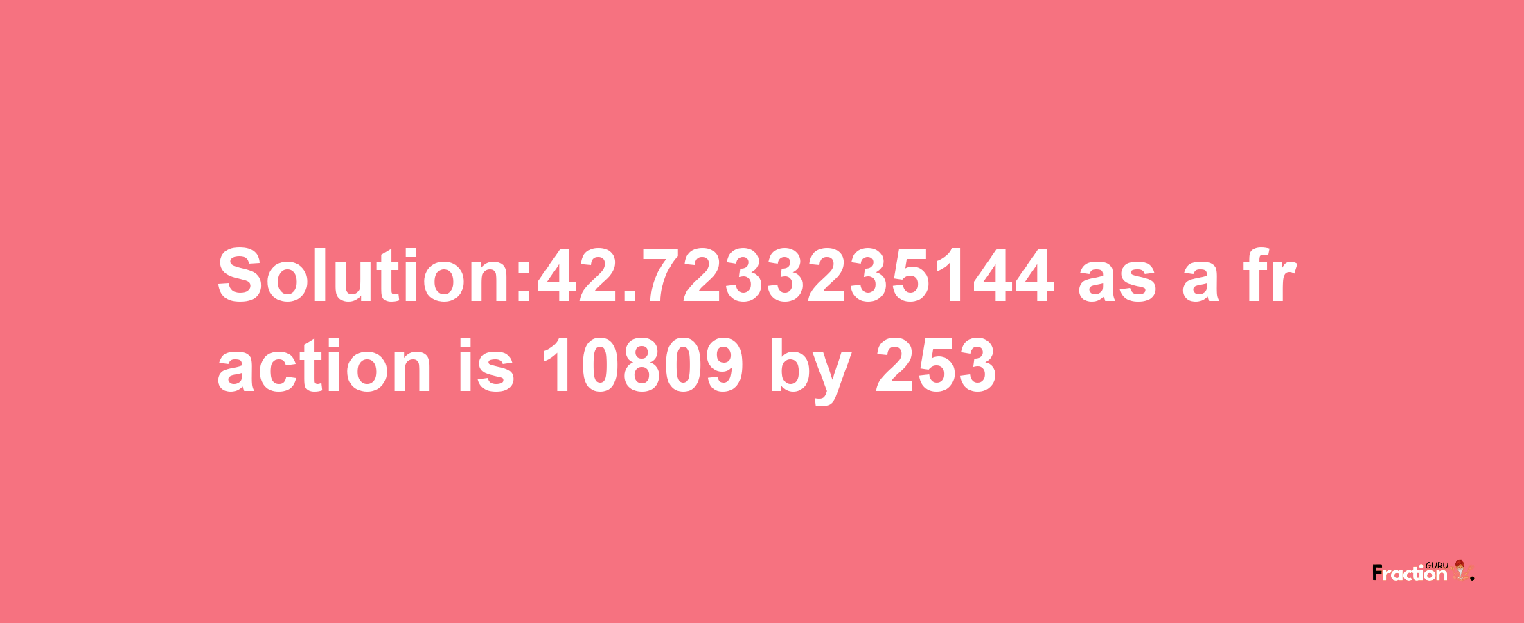 Solution:42.7233235144 as a fraction is 10809/253