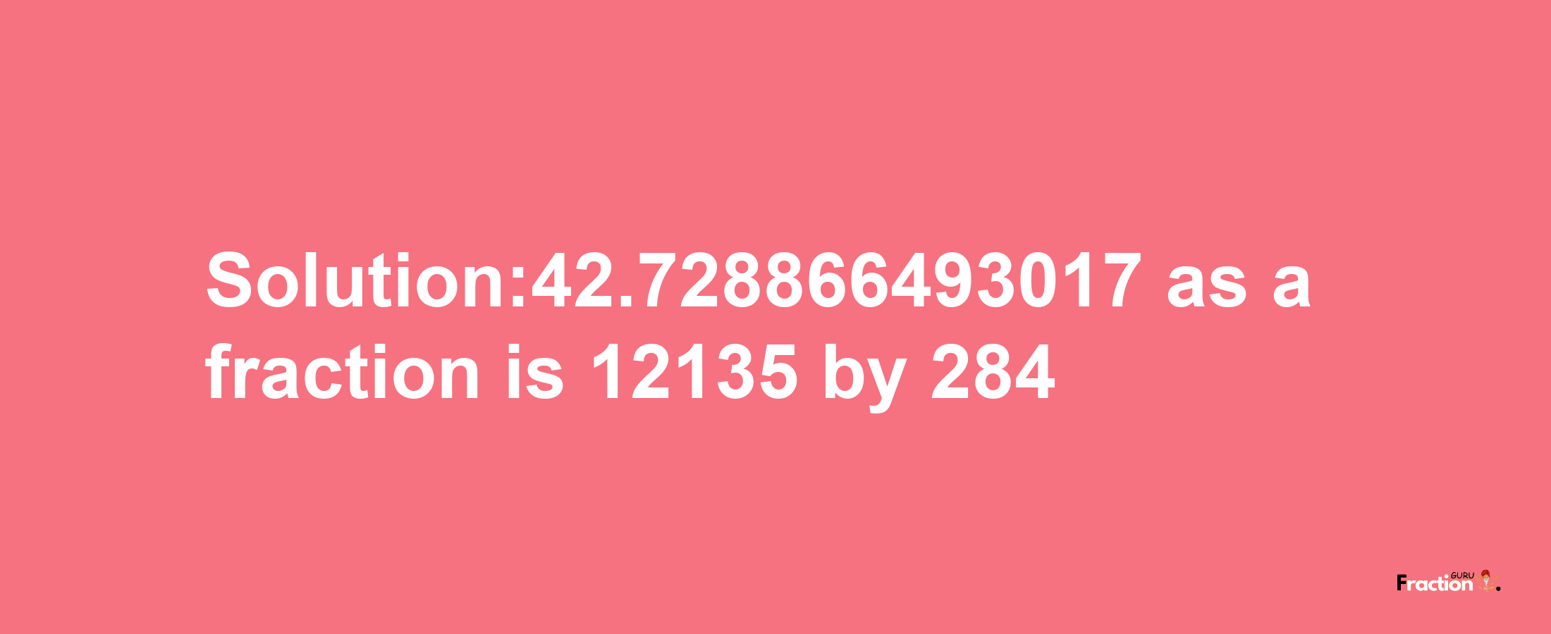 Solution:42.728866493017 as a fraction is 12135/284