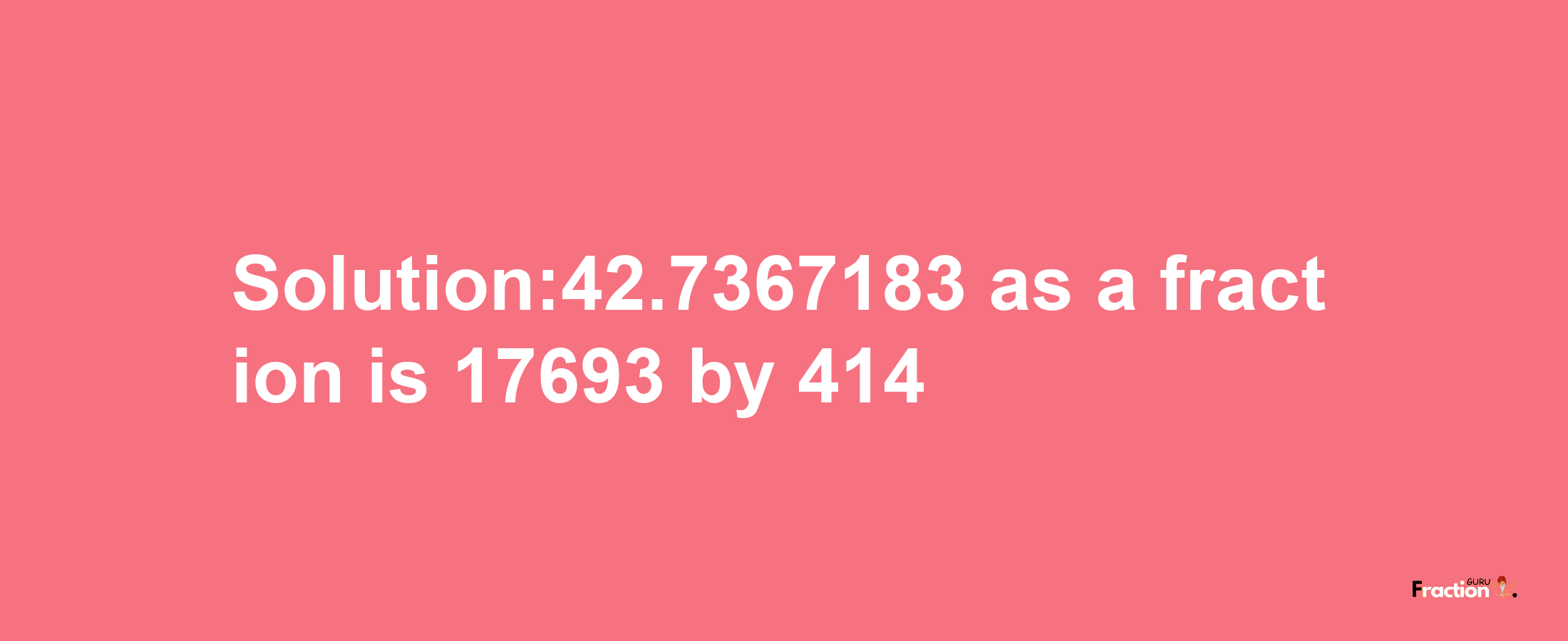 Solution:42.7367183 as a fraction is 17693/414