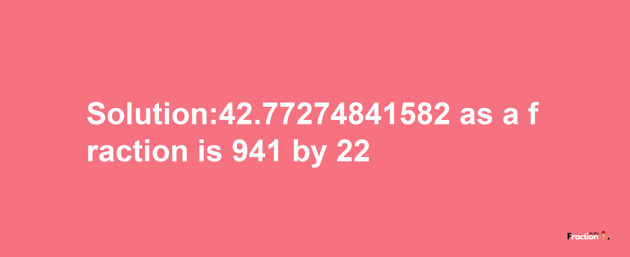 Solution:42.77274841582 as a fraction is 941/22