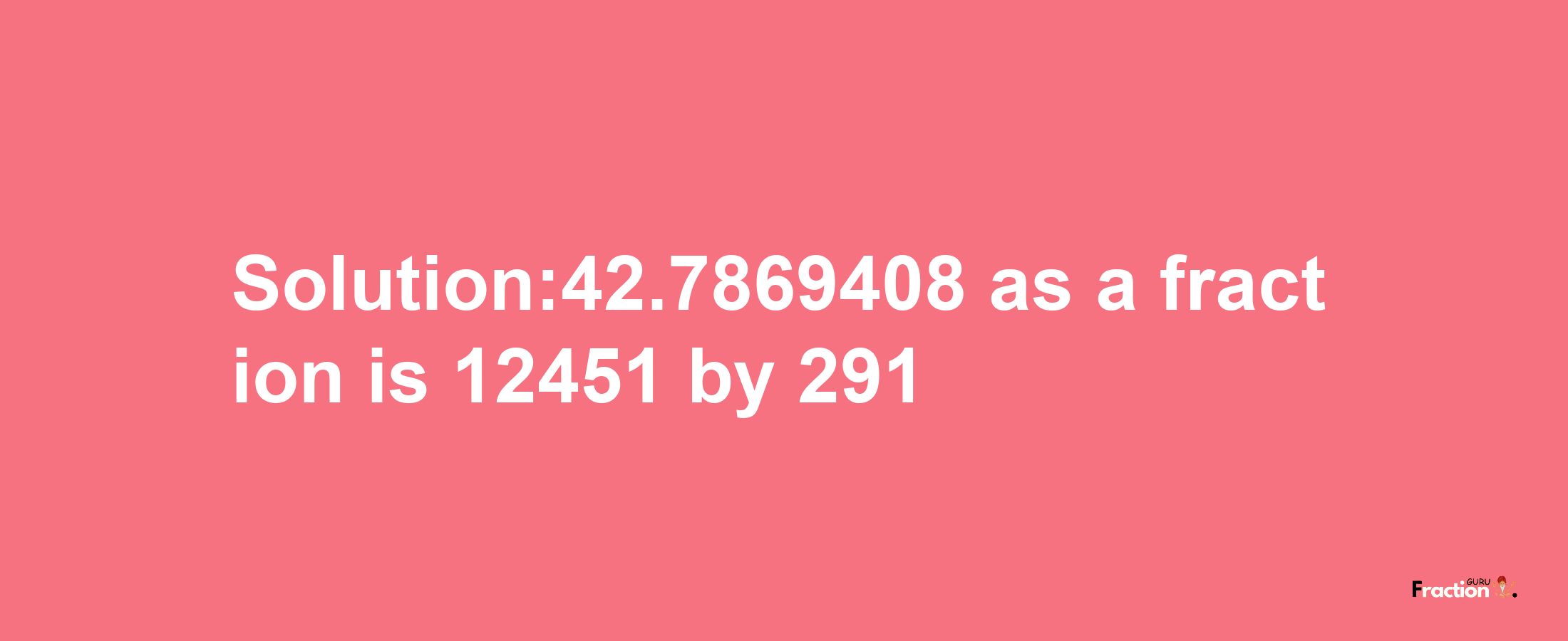 Solution:42.7869408 as a fraction is 12451/291