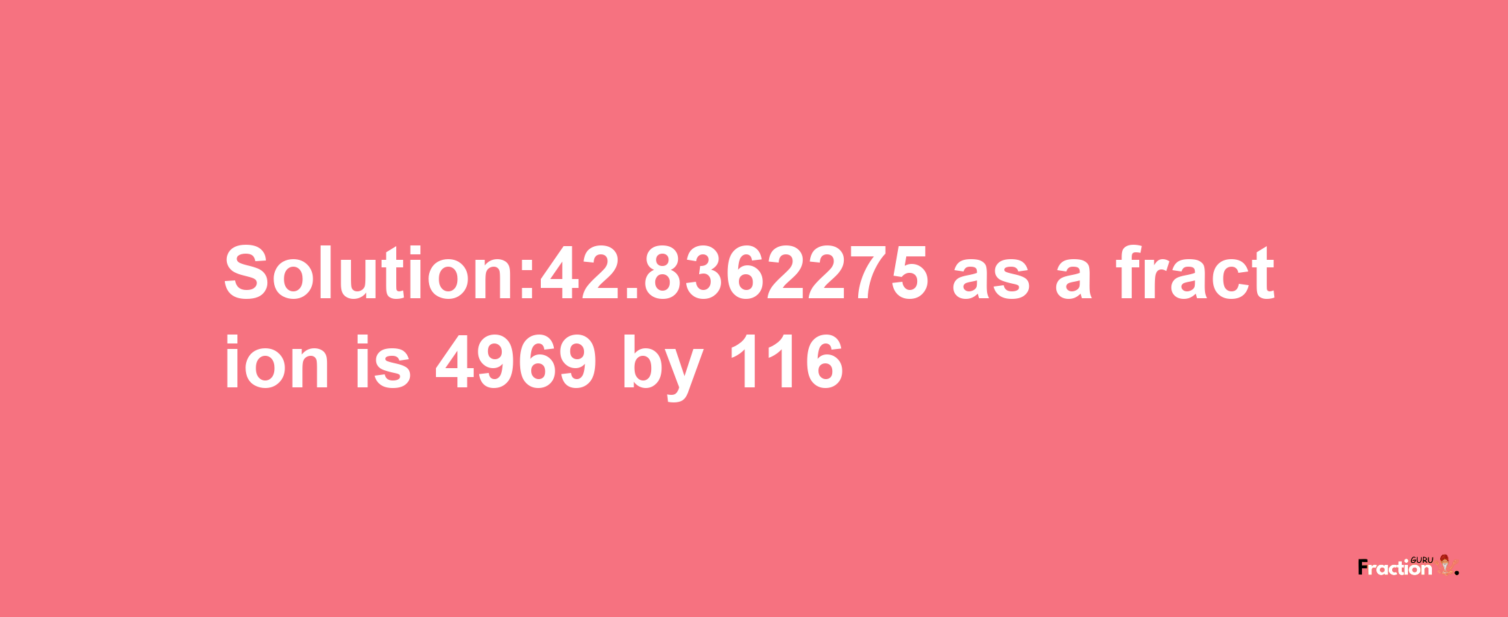 Solution:42.8362275 as a fraction is 4969/116