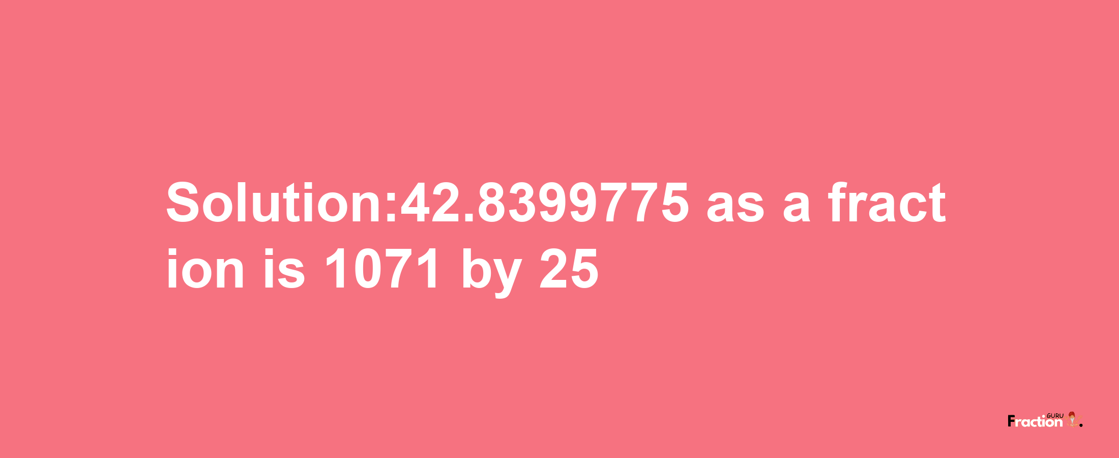 Solution:42.8399775 as a fraction is 1071/25