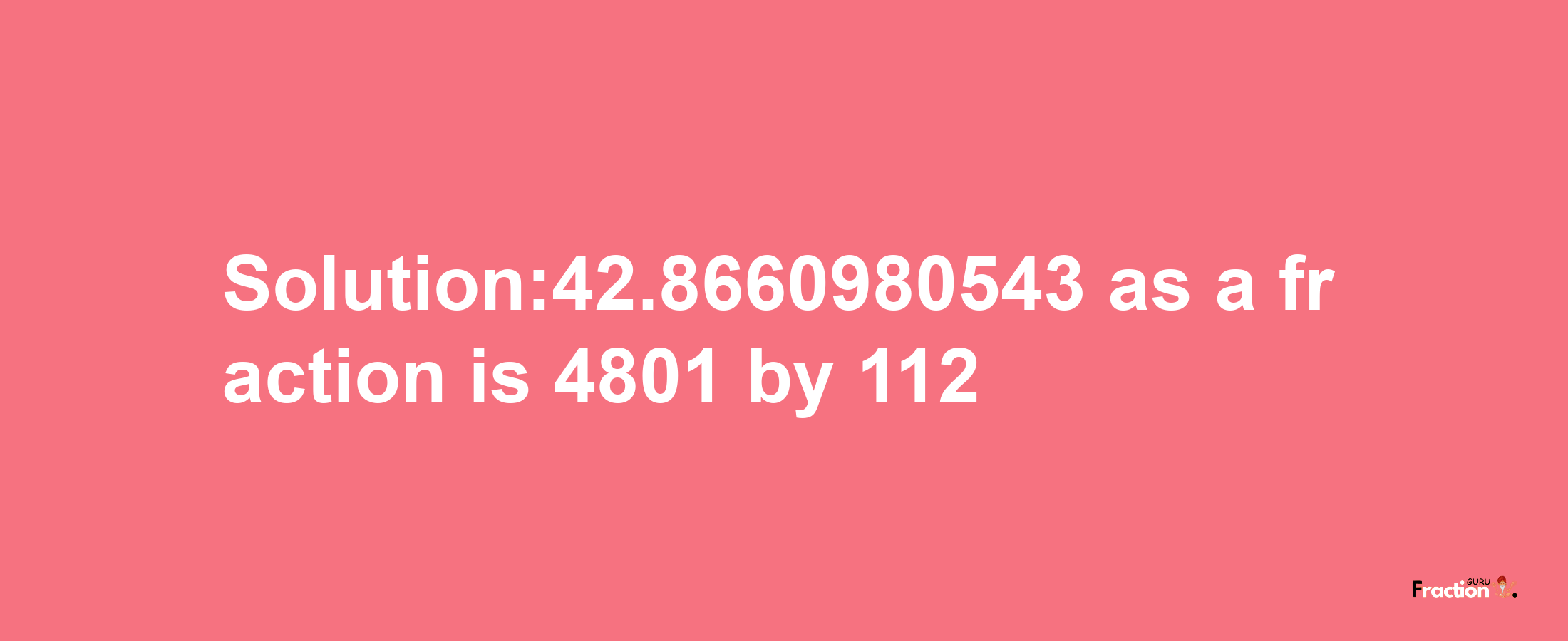 Solution:42.8660980543 as a fraction is 4801/112