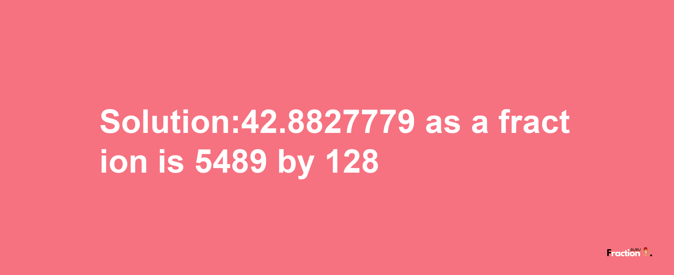 Solution:42.8827779 as a fraction is 5489/128