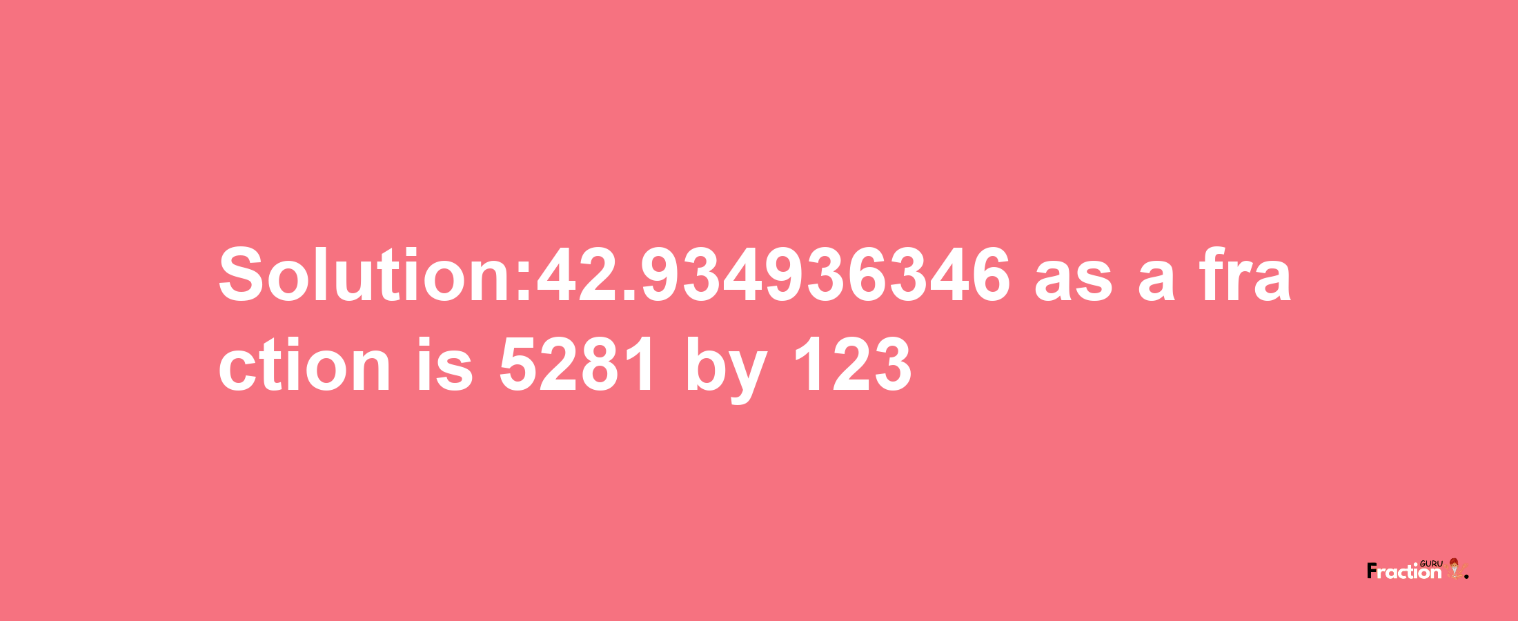 Solution:42.934936346 as a fraction is 5281/123