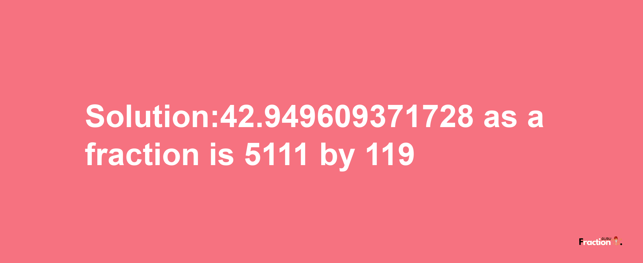 Solution:42.949609371728 as a fraction is 5111/119