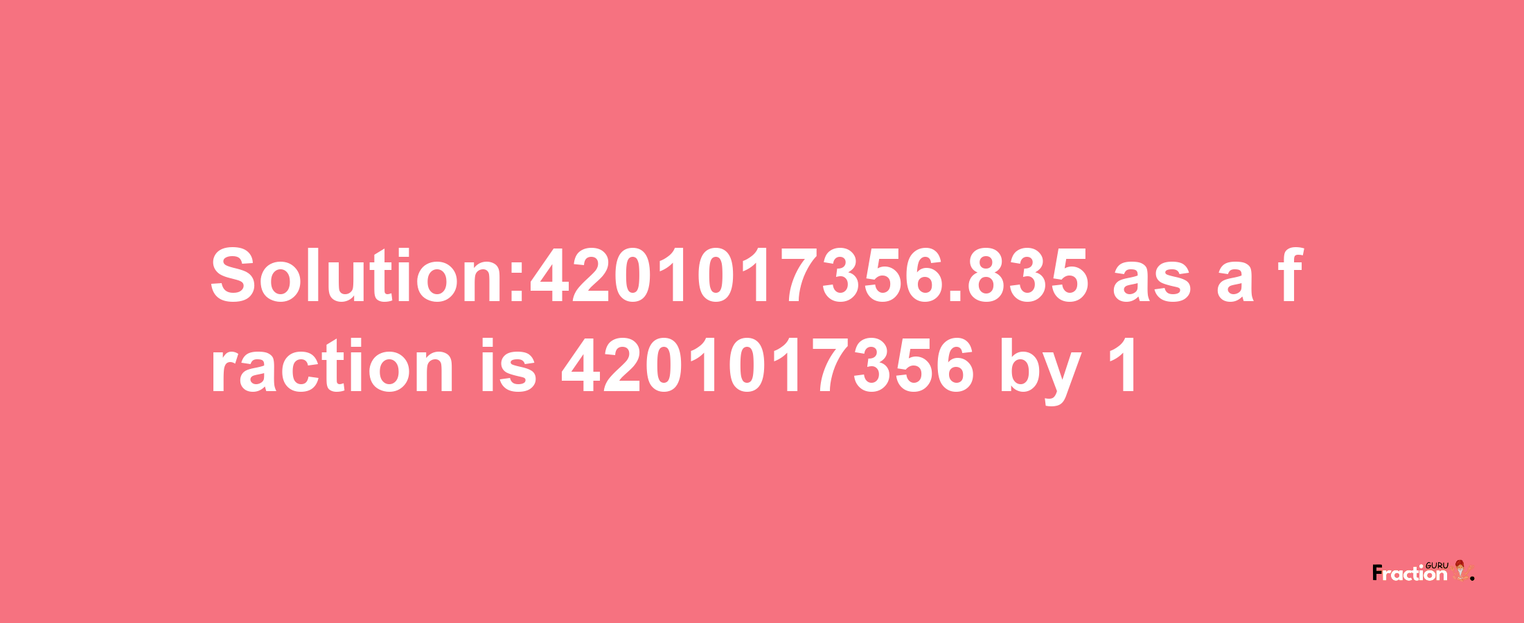 Solution:4201017356.835 as a fraction is 4201017356/1