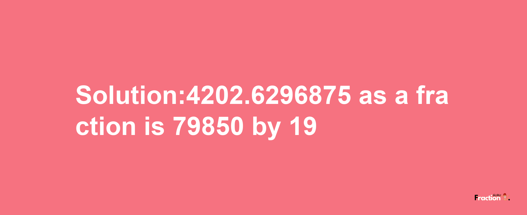 Solution:4202.6296875 as a fraction is 79850/19