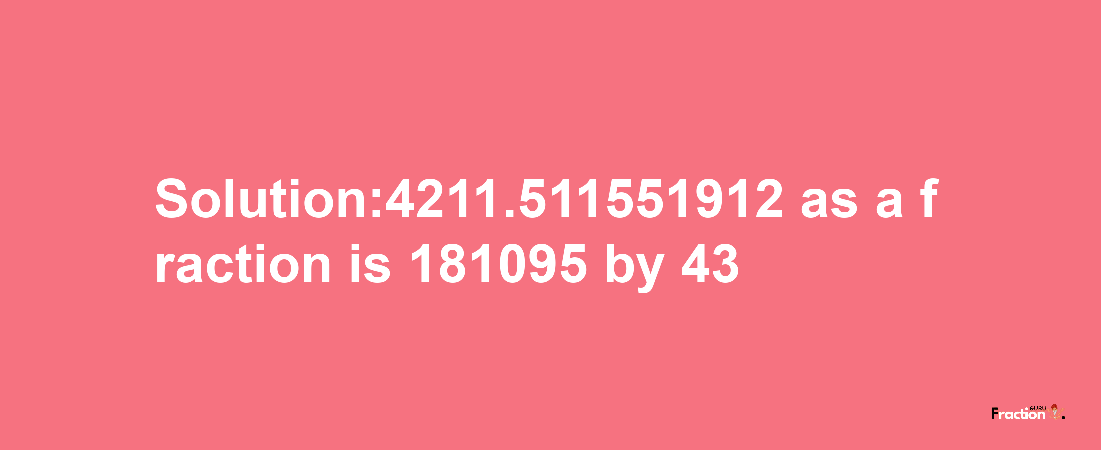 Solution:4211.511551912 as a fraction is 181095/43