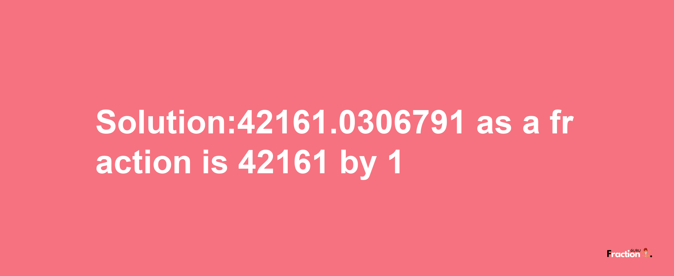 Solution:42161.0306791 as a fraction is 42161/1