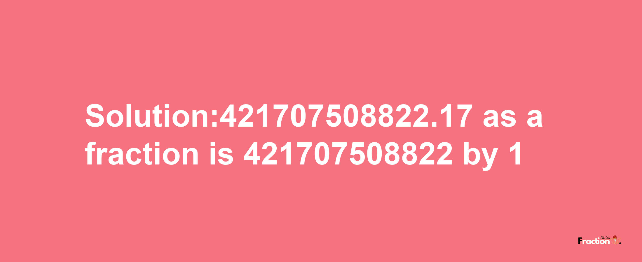 Solution:421707508822.17 as a fraction is 421707508822/1