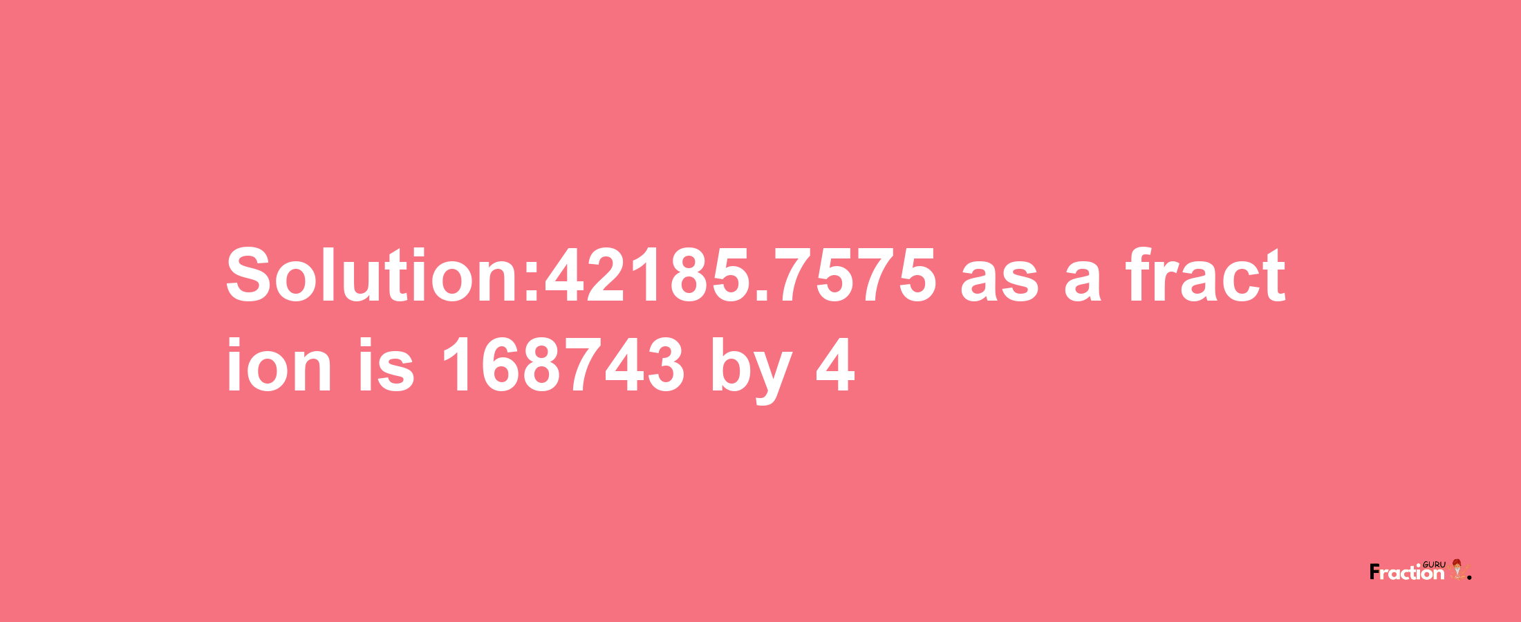 Solution:42185.7575 as a fraction is 168743/4