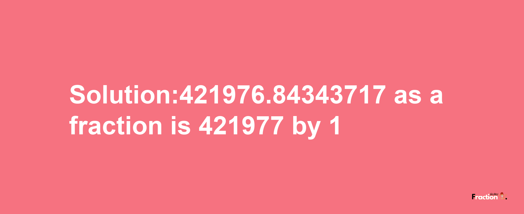 Solution:421976.84343717 as a fraction is 421977/1