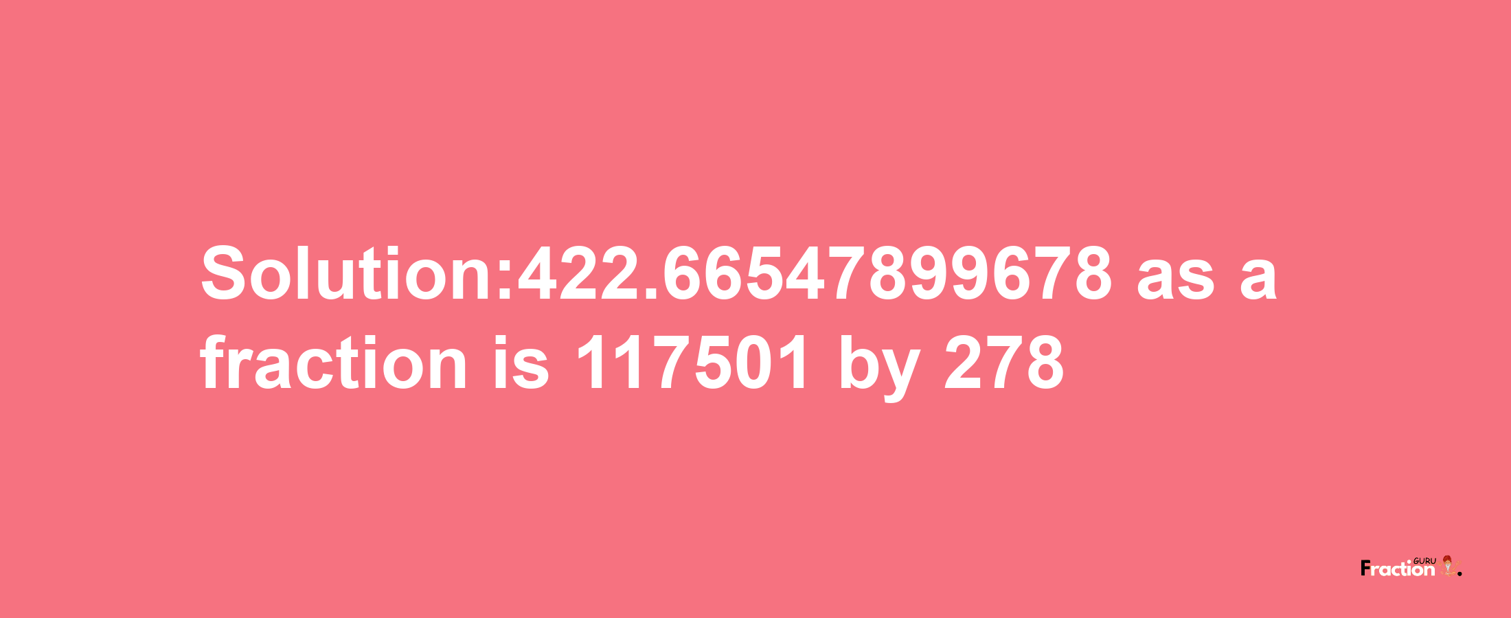 Solution:422.66547899678 as a fraction is 117501/278