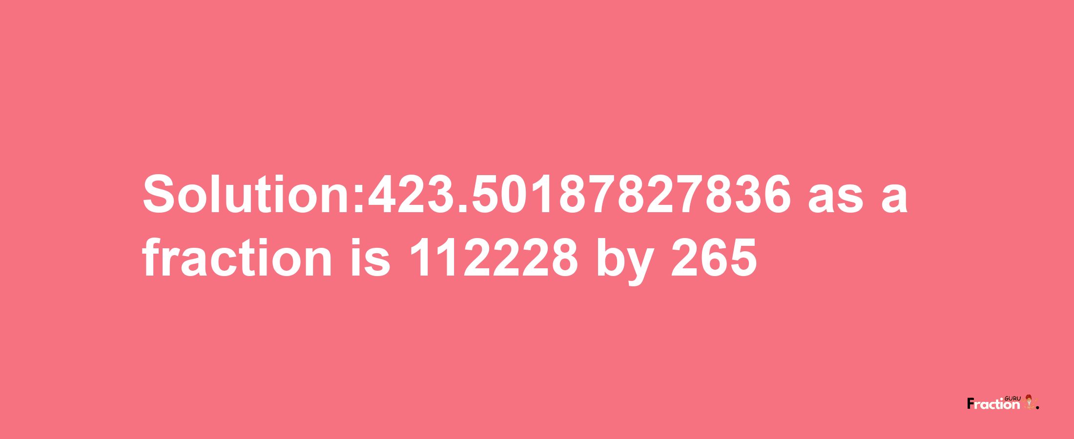 Solution:423.50187827836 as a fraction is 112228/265