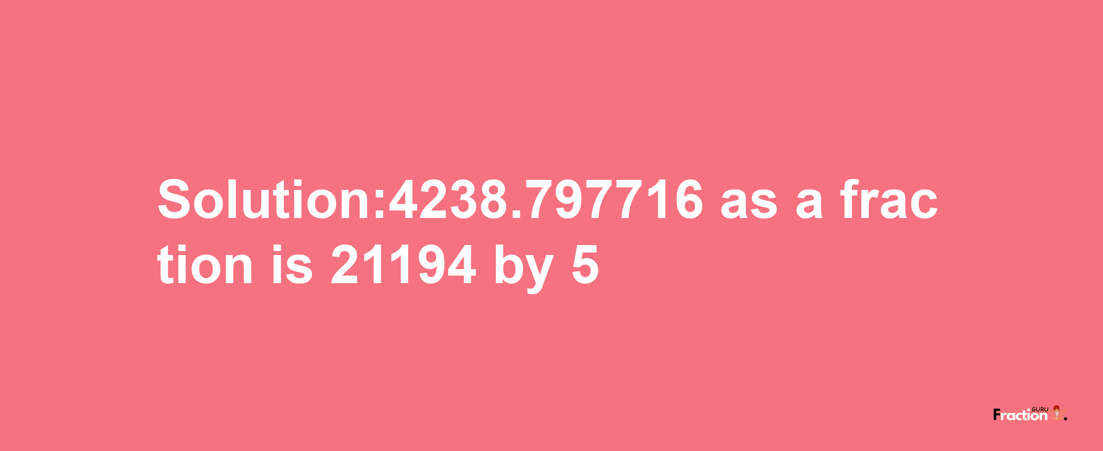 Solution:4238.797716 as a fraction is 21194/5