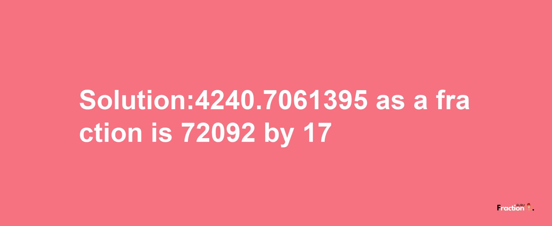 Solution:4240.7061395 as a fraction is 72092/17