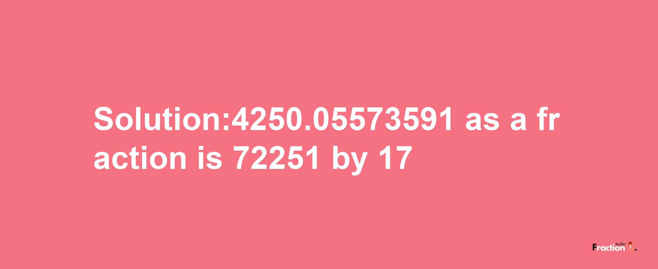 Solution:4250.05573591 as a fraction is 72251/17