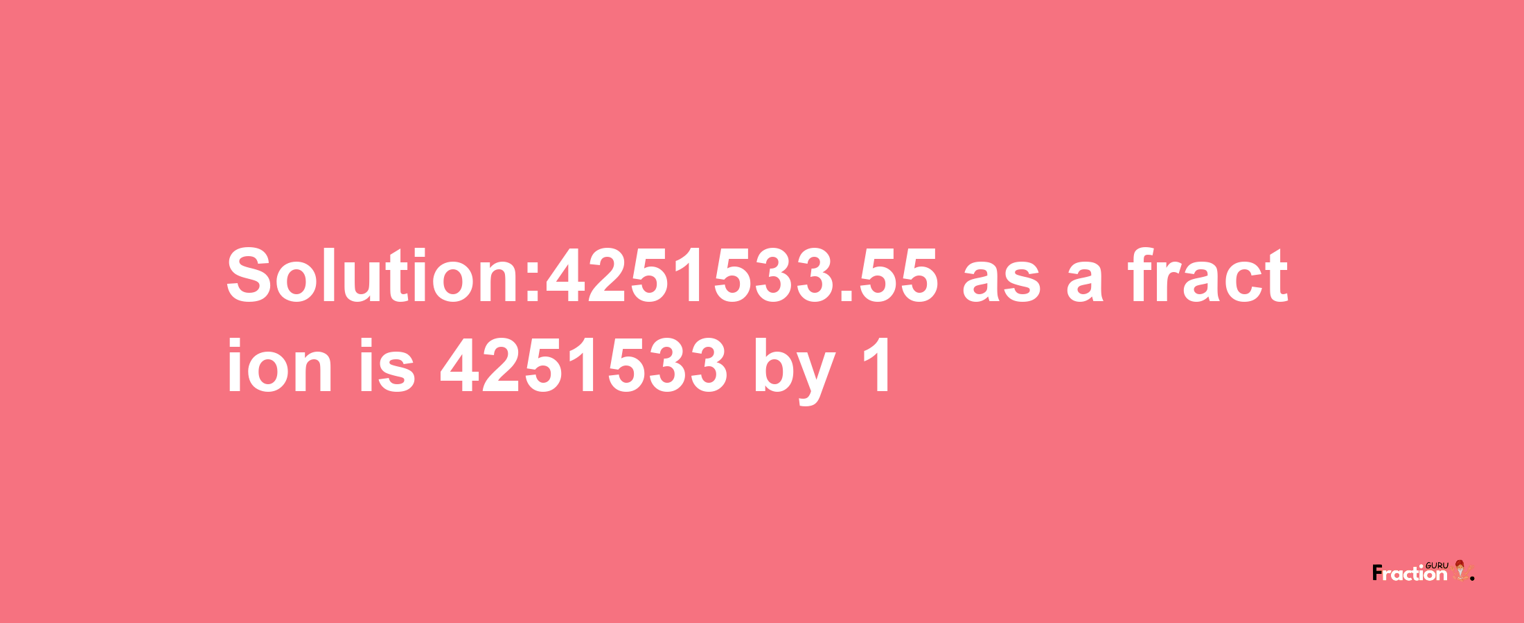 Solution:4251533.55 as a fraction is 4251533/1