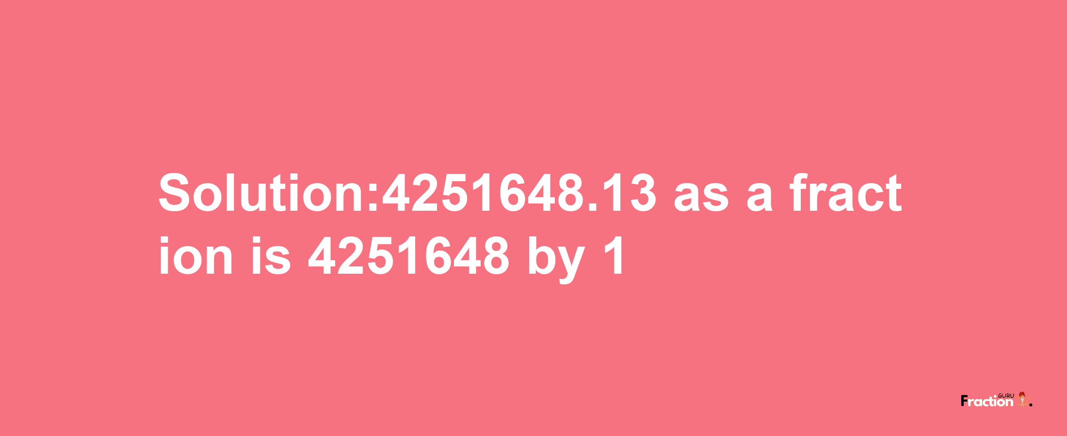 Solution:4251648.13 as a fraction is 4251648/1