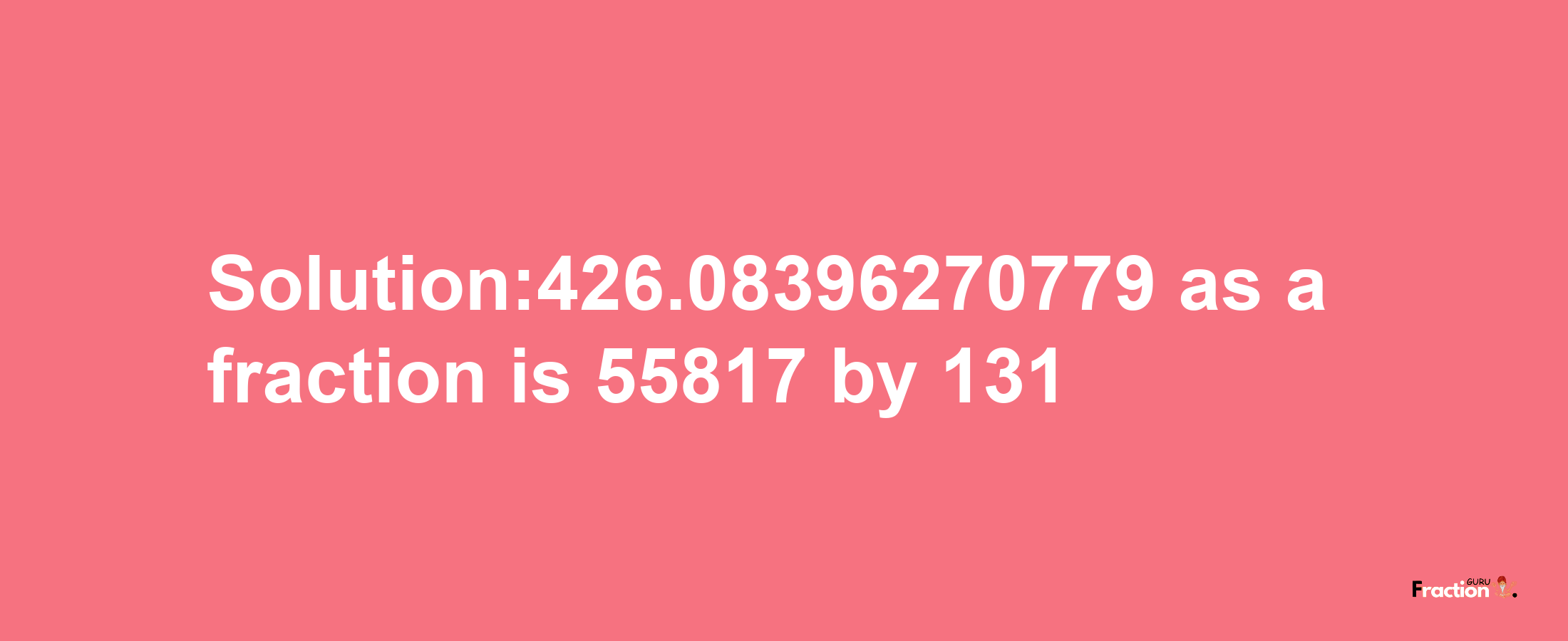 Solution:426.08396270779 as a fraction is 55817/131