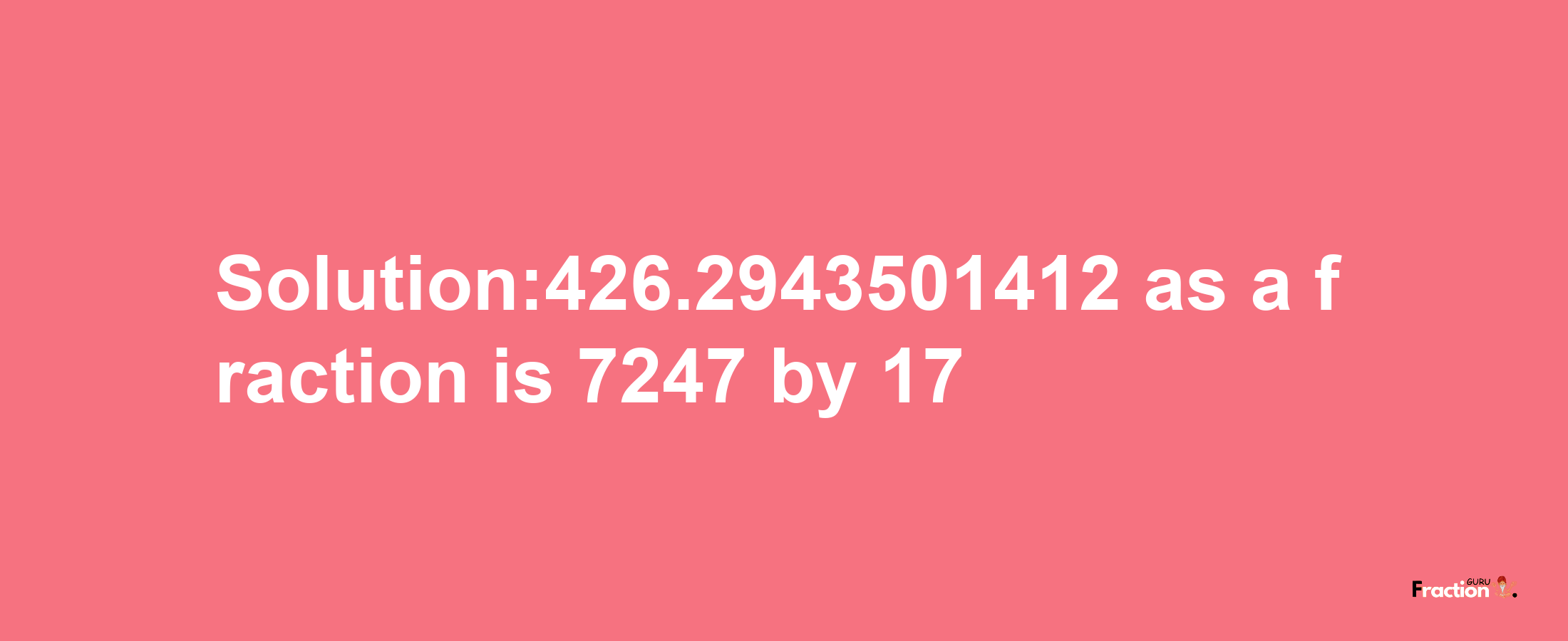 Solution:426.2943501412 as a fraction is 7247/17