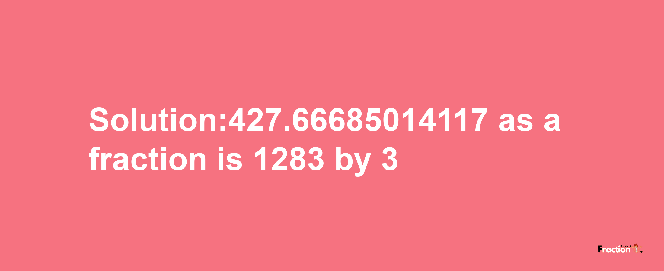 Solution:427.66685014117 as a fraction is 1283/3