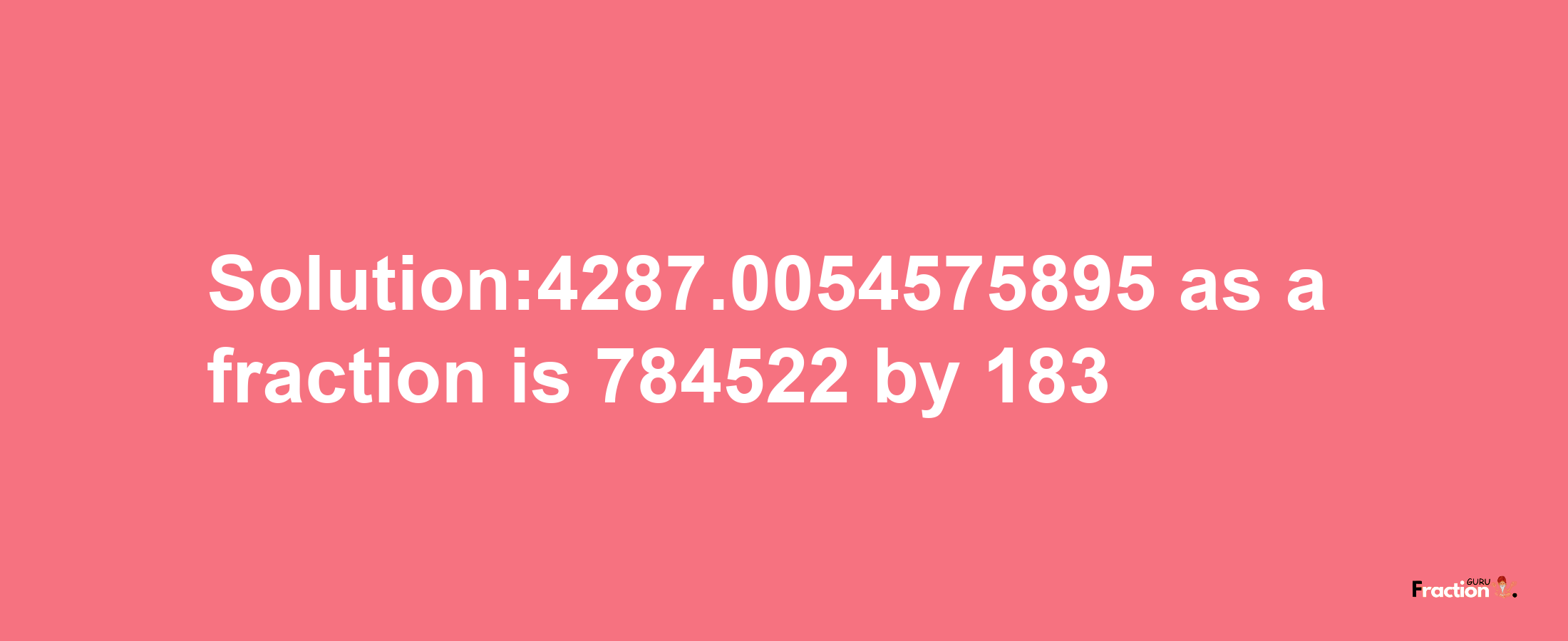 Solution:4287.0054575895 as a fraction is 784522/183