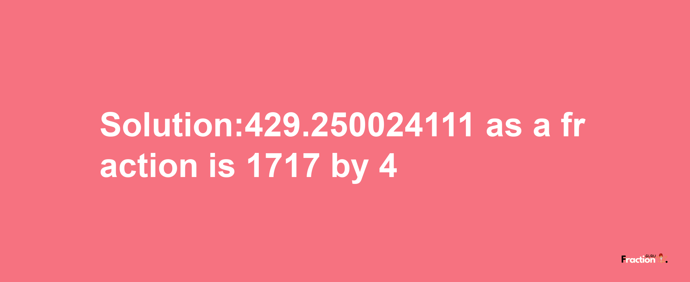 Solution:429.250024111 as a fraction is 1717/4