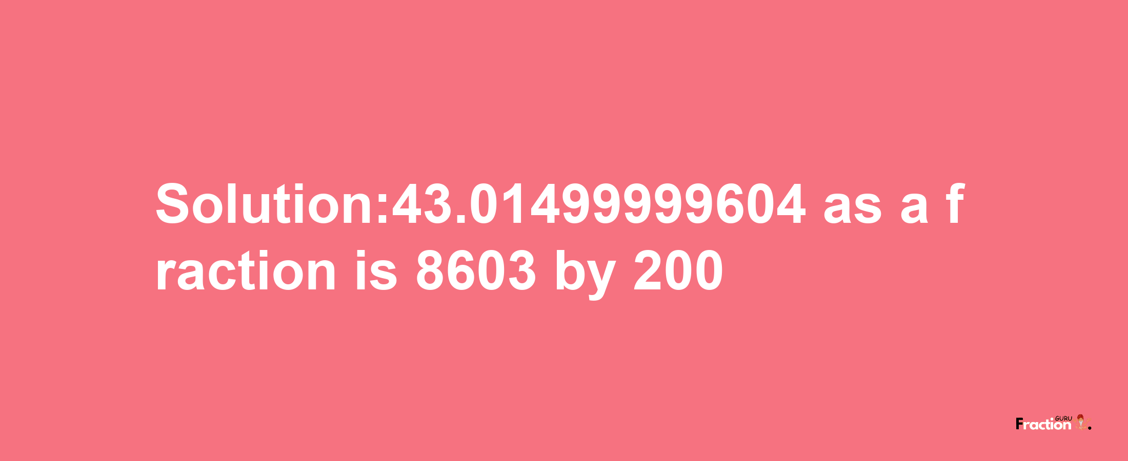 Solution:43.01499999604 as a fraction is 8603/200