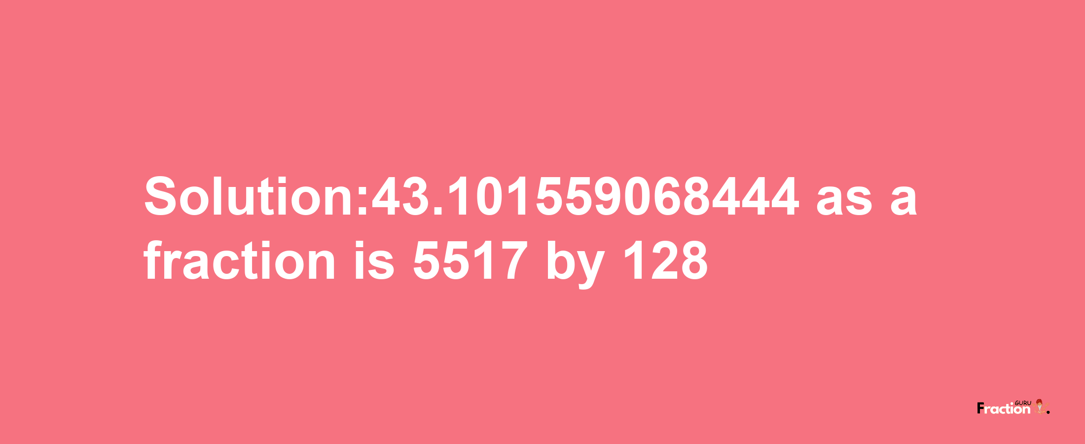 Solution:43.101559068444 as a fraction is 5517/128