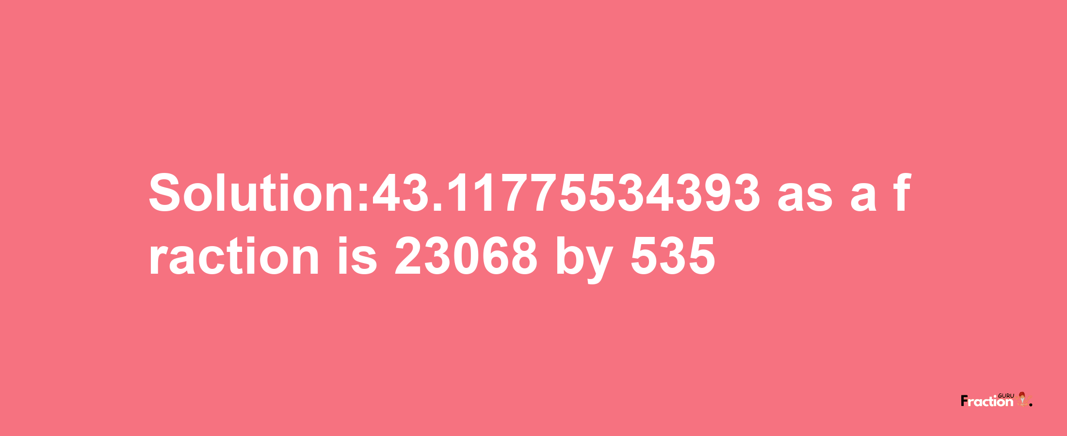 Solution:43.11775534393 as a fraction is 23068/535