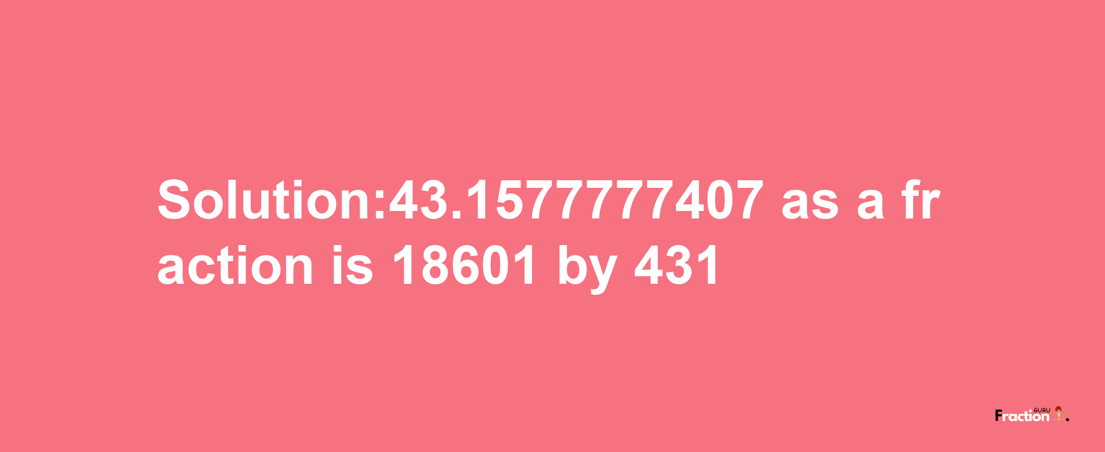 Solution:43.1577777407 as a fraction is 18601/431