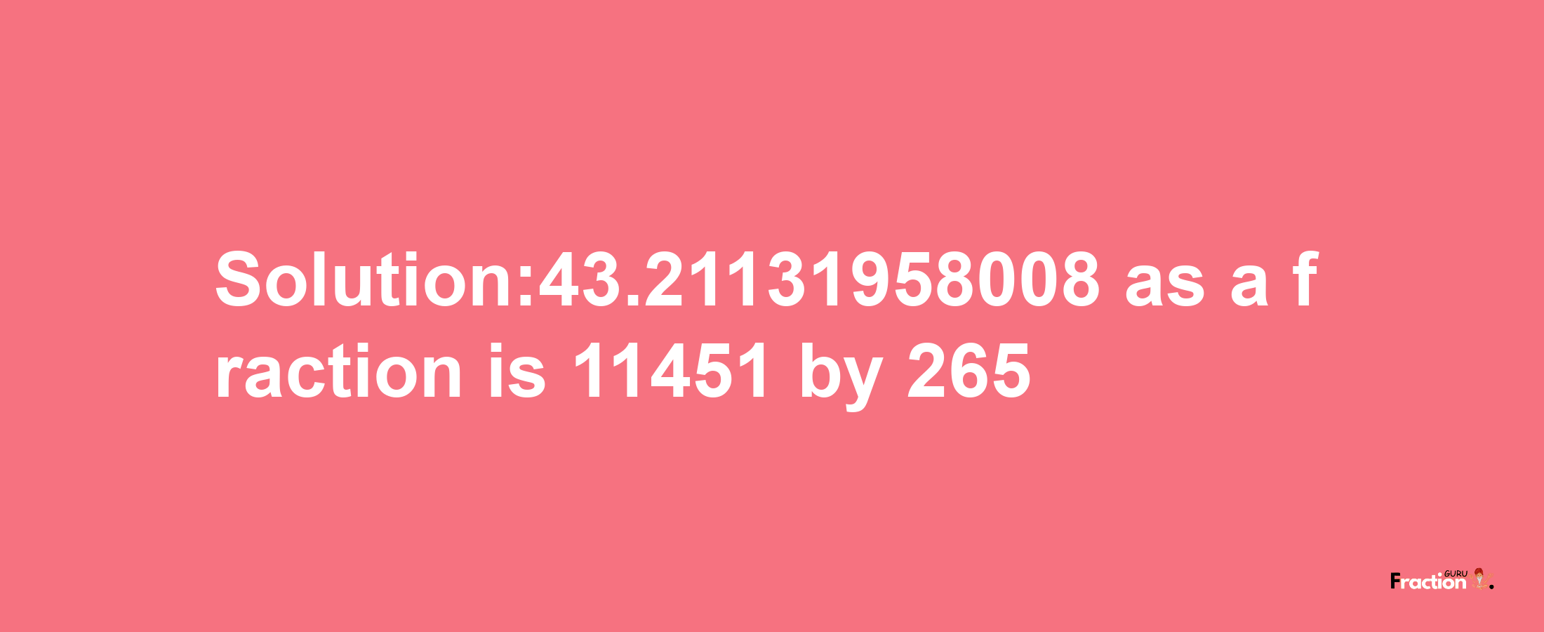 Solution:43.21131958008 as a fraction is 11451/265