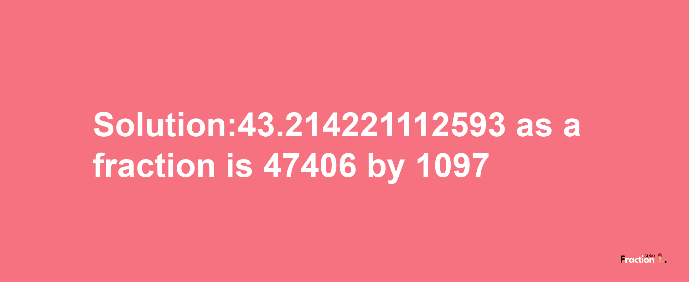 Solution:43.214221112593 as a fraction is 47406/1097