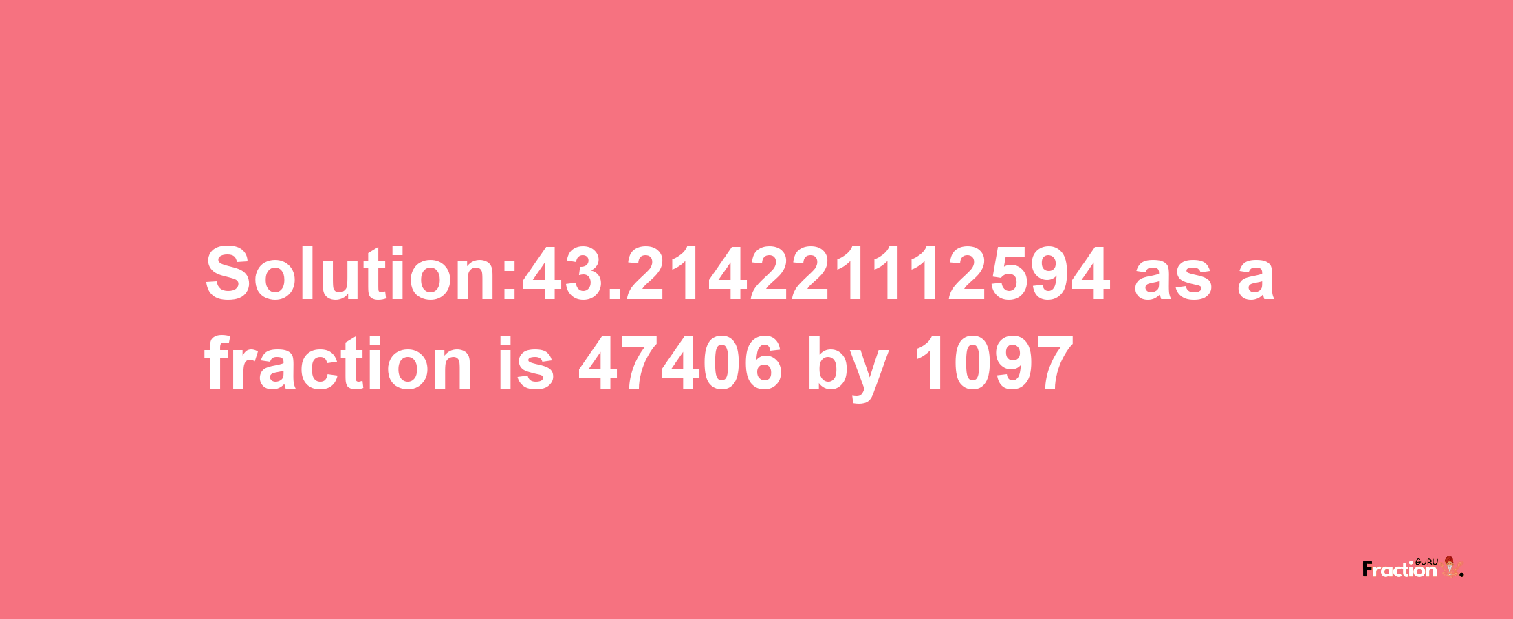 Solution:43.214221112594 as a fraction is 47406/1097