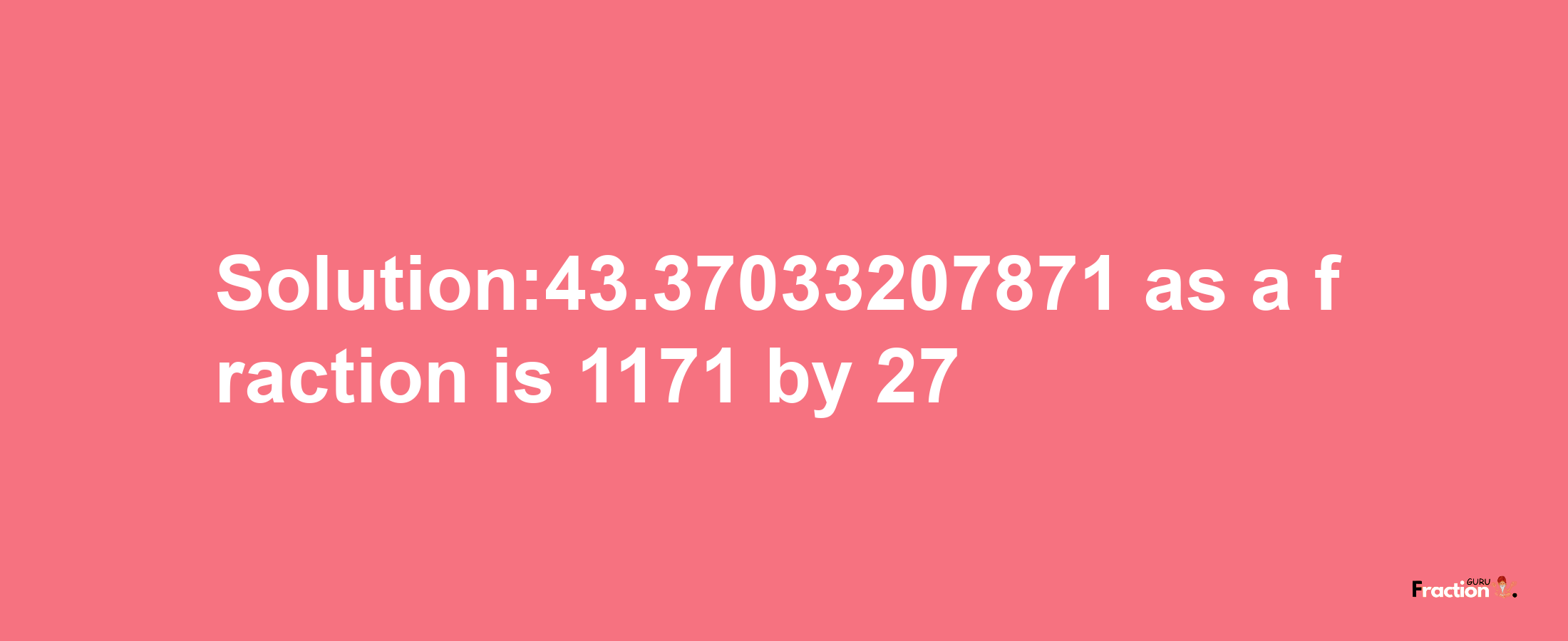 Solution:43.37033207871 as a fraction is 1171/27